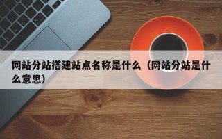 宣威网站分站搭建站点名称是什么（网站分站是什么意思）
