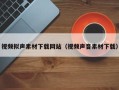 宣威视频拟声素材下载网站（视频声音素材下载）