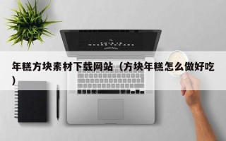 宣威年糕方块素材下载网站（方块年糕怎么做好吃）