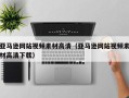 宣威亚马逊网站视频素材高清（亚马逊网站视频素材高清下载）