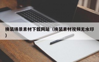 宣威换装场景素材下载网站（换装素材视频无水印）