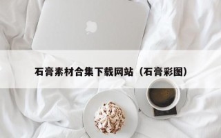 宣威石膏素材合集下载网站（石膏彩图）