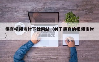 宣威德育视频素材下载网站（关于德育的视频素材）