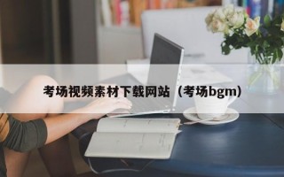 宣威考场视频素材下载网站（考场bgm）