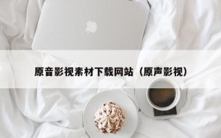 宣威原音影视素材下载网站（原声影视）