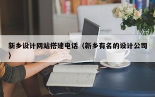 宣威新乡设计网站搭建电话（新乡有名的设计公司）