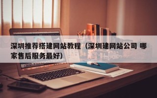 宣威深圳推荐搭建网站教程（深圳建网站公司 哪家售后服务最好）