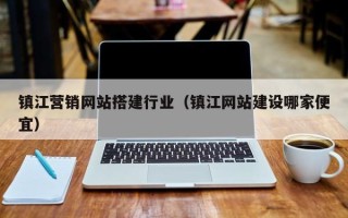 宣威镇江营销网站搭建行业（镇江网站建设哪家便宜）