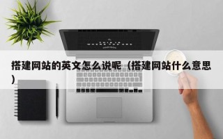 宣威搭建网站的英文怎么说呢（搭建网站什么意思）