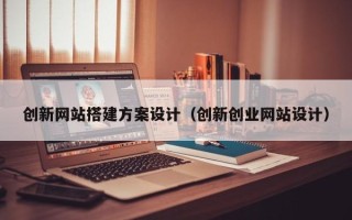 宣威创新网站搭建方案设计（创新创业网站设计）
